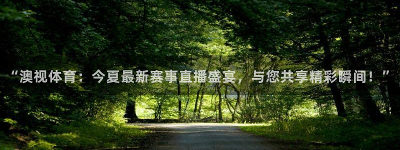 “澳视体育：今夏最新赛事直播盛宴，与您共享精彩瞬间！”