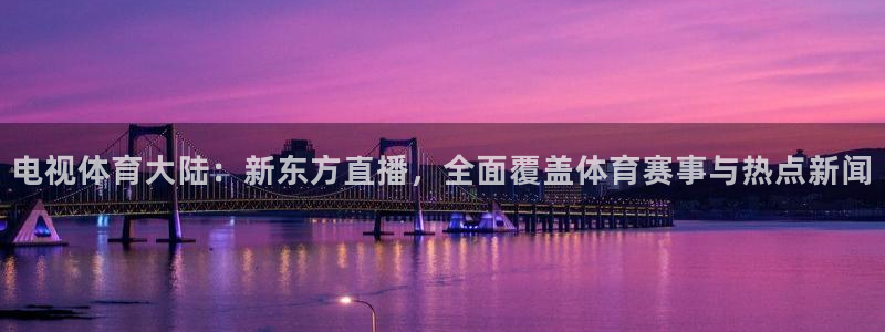 电视体育大陆：新东方直播，全面覆盖体育赛事与热点新闻