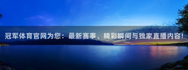 冠军体育官网为您：最新赛事、精彩瞬间与独家直播内容!
