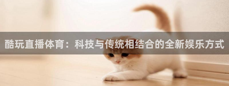 酷玩直播体育：科技与传统相结合的全新娱乐方式