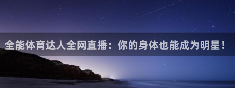 全能体育达人全网直播：你的身体也能成为明星！